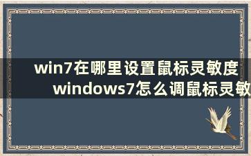 win7在哪里设置鼠标灵敏度 windows7怎么调鼠标灵敏度